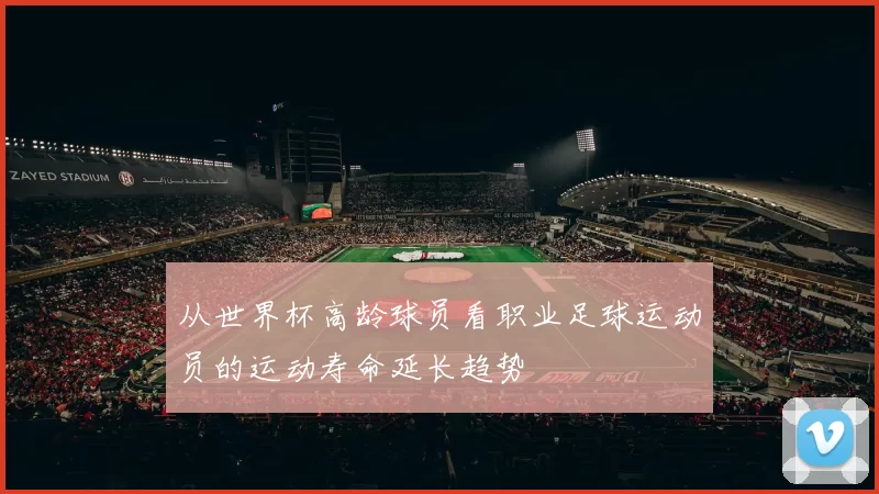 从世界杯高龄球员看职业足球运动员的运动寿命延长趋势