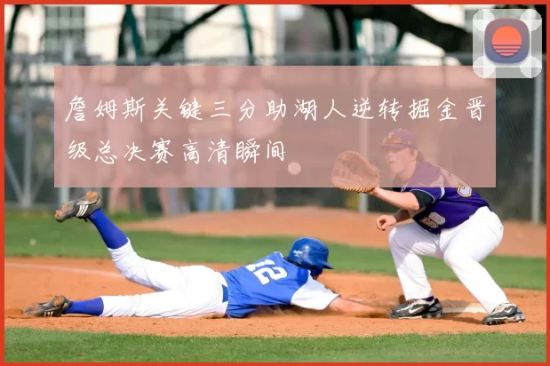 詹姆斯关键三分助湖人逆转掘金晋级总决赛高清瞬间