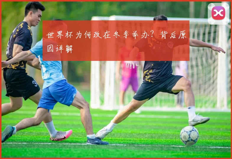 世界杯为何改在冬季举办？背后原因详解
