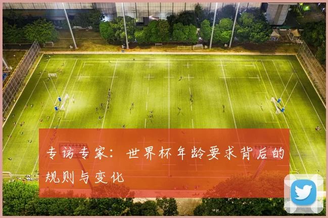 专访专家:世界杯年龄要求背后的规则与变化