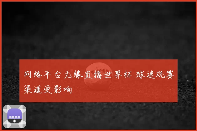 网络平台无缘直播世界杯 球迷观赛渠道受影响