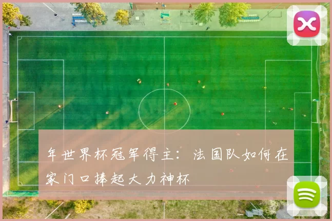 年世界杯冠军得主:法国队如何在家门口捧起大力神杯