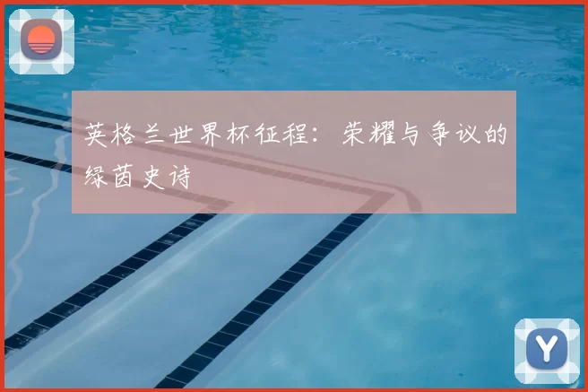英格兰世界杯征程：荣耀与争议的绿茵史诗