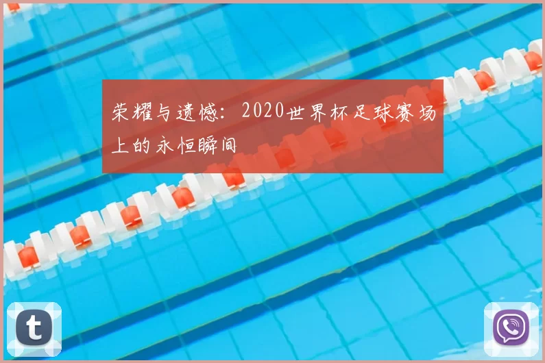 荣耀与遗憾：2020世界杯足球赛场上的永恒瞬间