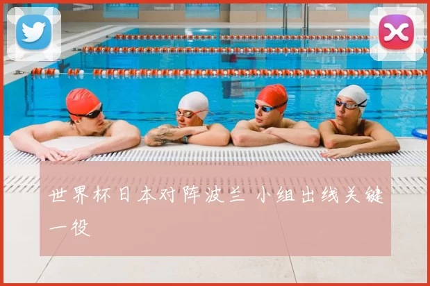 世界杯日本对阵波兰 小组出线关键一役