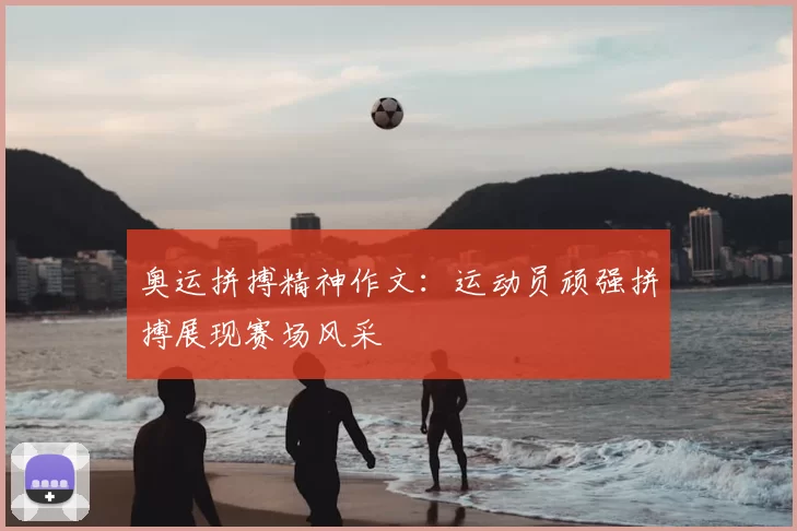 奥运拼搏精神作文：运动员顽强拼搏展现赛场风采
