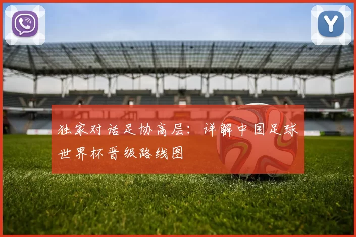 独家对话足协高层:详解中国足球世界杯晋级路线图