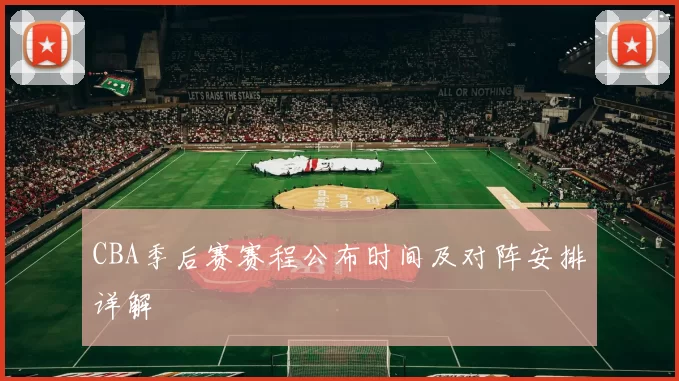 CBA季后赛赛程公布时间及对阵安排详解