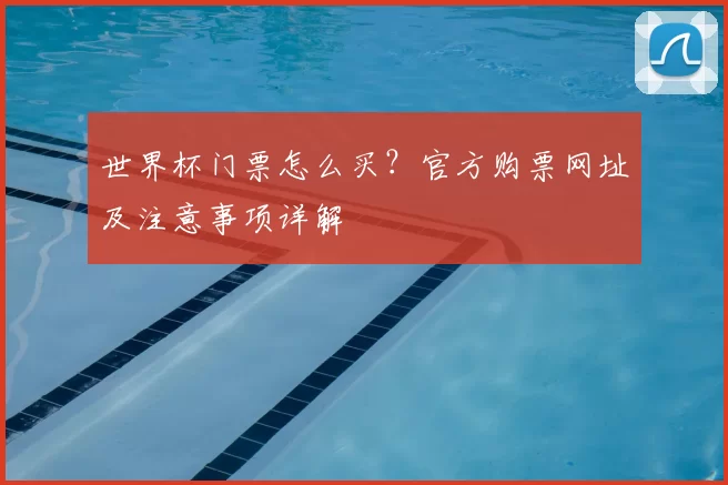 世界杯门票怎么买？官方购票网址及注意事项详解