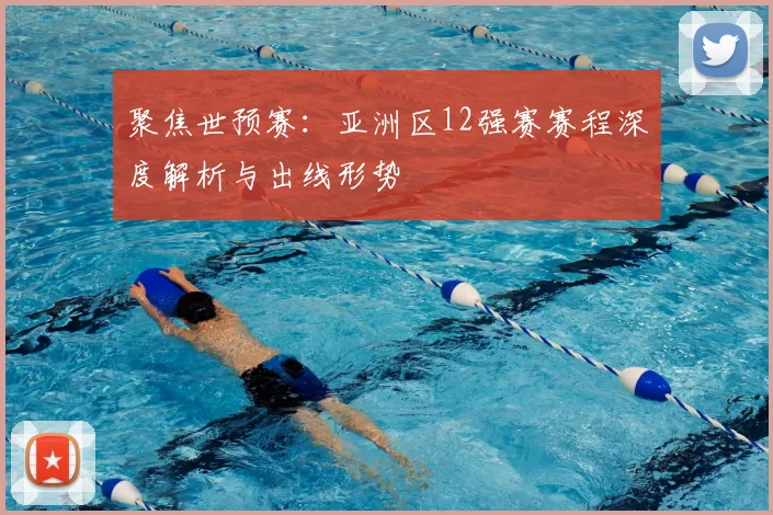 聚焦世预赛：亚洲区12强赛赛程深度解析与出线形势