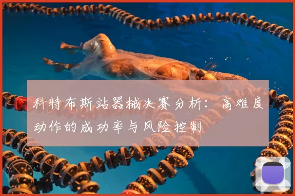 科特布斯站器械决赛分析:高难度动作的成功率与风险控制