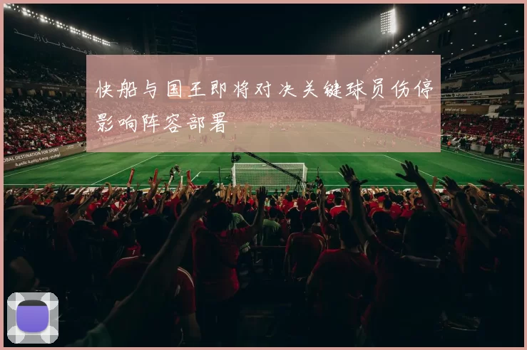 快船与国王即将对决关键球员伤停影响阵容部署