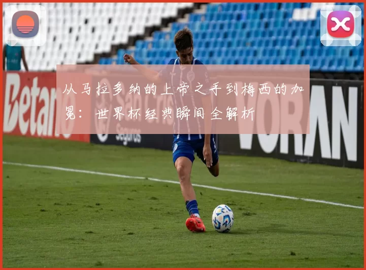 从马拉多纳的上帝之手到梅西的加冕:世界杯经典瞬间全解析