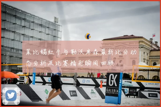 莱比锡红牛与勒沃库森最新比分动态分析及比赛精彩瞬间回顾
