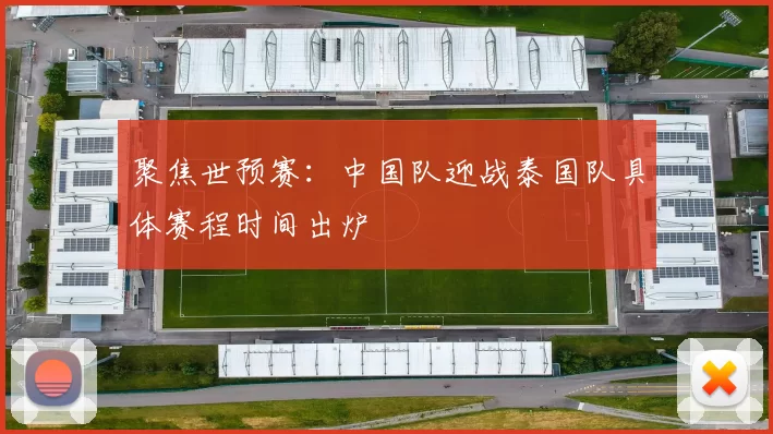 聚焦世预赛：中国队迎战泰国队具体赛程时间出炉