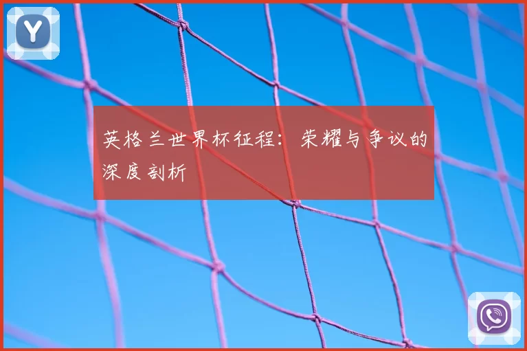 英格兰世界杯征程:荣耀与争议的深度剖析