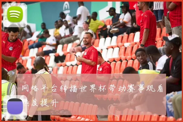 网络平台转播世界杯带动赛事观看热度提升
