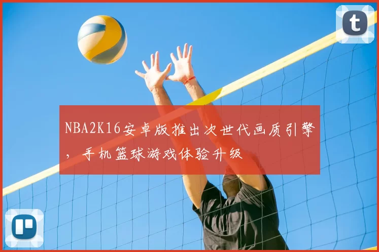 NBA2K16安卓版推出次世代画质引擎，手机篮球游戏体验升级