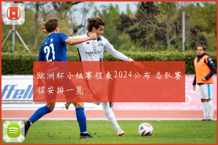 欧洲杯小组赛程表2024公布 各队赛程安排一览