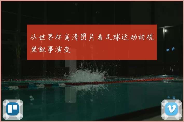 从世界杯高清图片看足球运动的视觉叙事演变