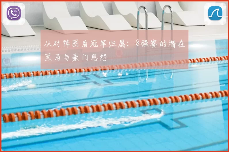从对阵图看冠军归属:8强赛的潜在黑马与豪门恩怨