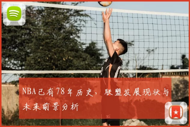 NBA已有78年历史,联盟发展现状与未来前景分析