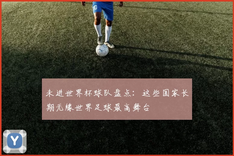 未进世界杯球队盘点:这些国家长期无缘世界足球最高舞台