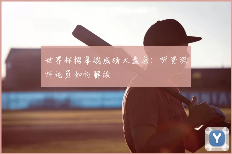 世界杯揭幕战成绩大盘点：听资深评论员如何解读