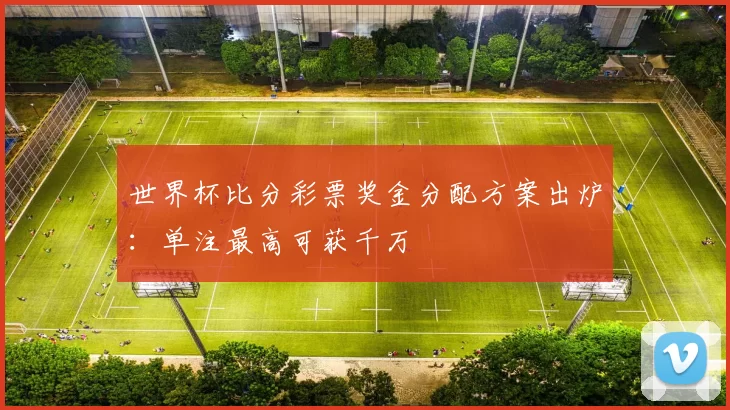 世界杯比分彩票奖金分配方案出炉：单注最高可获千万