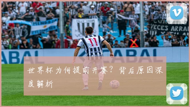 世界杯为何提前开赛？背后原因深度解析