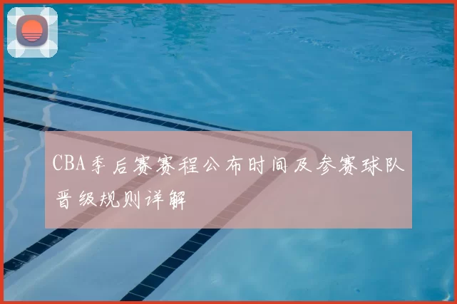 CBA季后赛赛程公布时间及参赛球队晋级规则详解