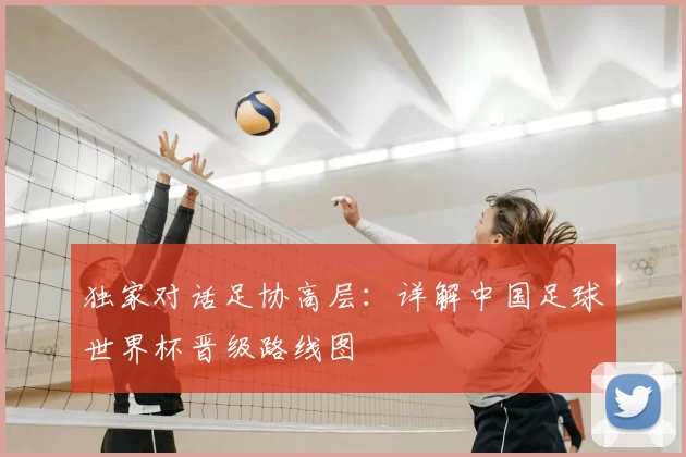 独家对话足协高层:详解中国足球世界杯晋级路线图