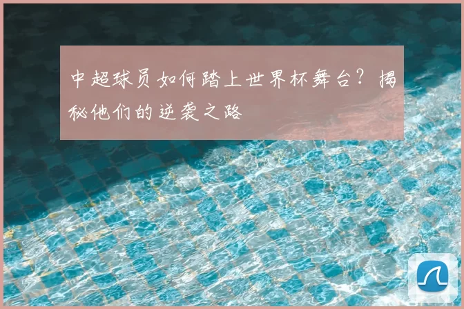 中超球员如何踏上世界杯舞台?揭秘他们的逆袭之路