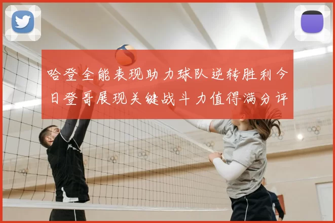 哈登全能表现助力球队逆转胜利今日登哥展现关键战斗力值得满分评价