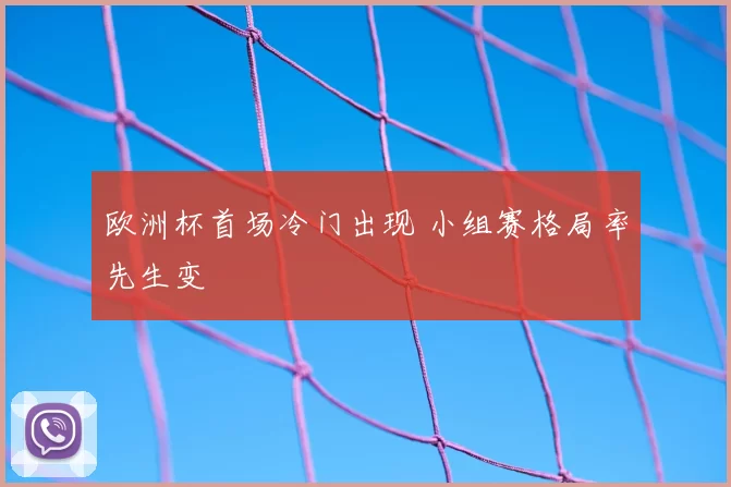 欧洲杯首场冷门出现 小组赛格局率先生变