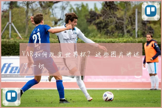 VAR如何改变世界杯?这些图片讲述了一切