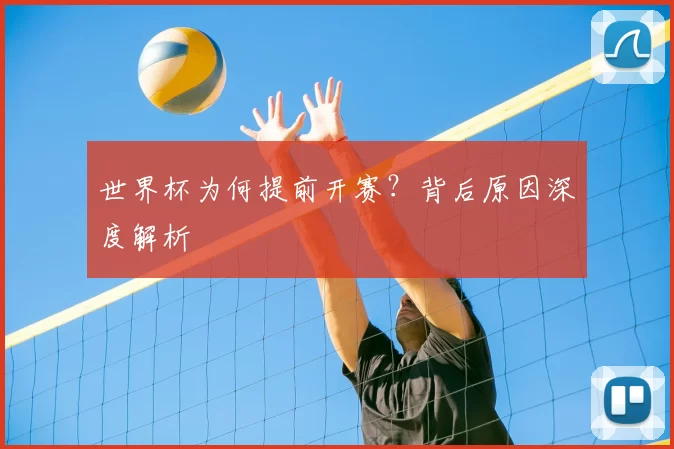 世界杯为何提前开赛?背后原因深度解析