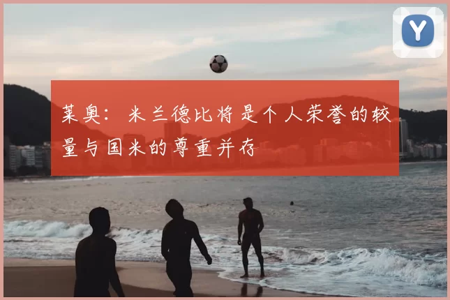莱奥:米兰德比将是个人荣誉的较量与国米的尊重并存