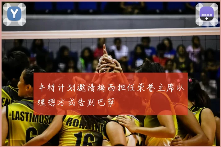 丰特计划邀请梅西担任荣誉主席以理想方式告别巴萨