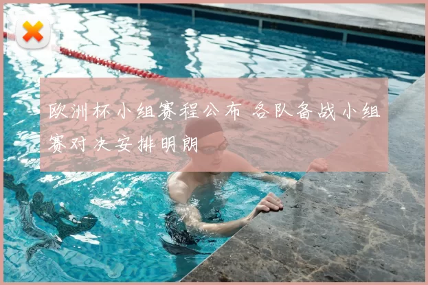 欧洲杯小组赛程公布 各队备战小组赛对决安排明朗