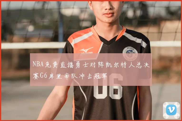 NBA免费直播勇士对阵凯尔特人总决赛G6库里率队冲击冠军
