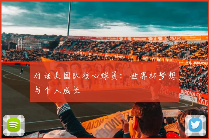 对话美国队核心球员：世界杯梦想与个人成长