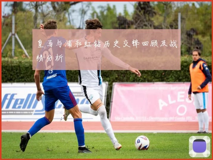 皇马与浦和红钻历史交锋回顾及战绩分析