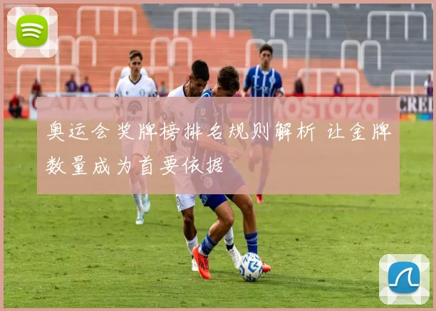 奥运会奖牌榜排名规则解析 让金牌数量成为首要依据