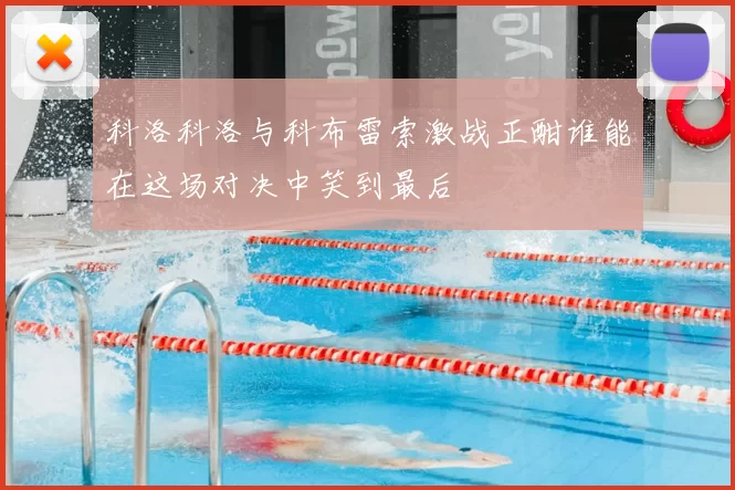 科洛科洛与科布雷索激战正酣谁能在这场对决中笑到最后