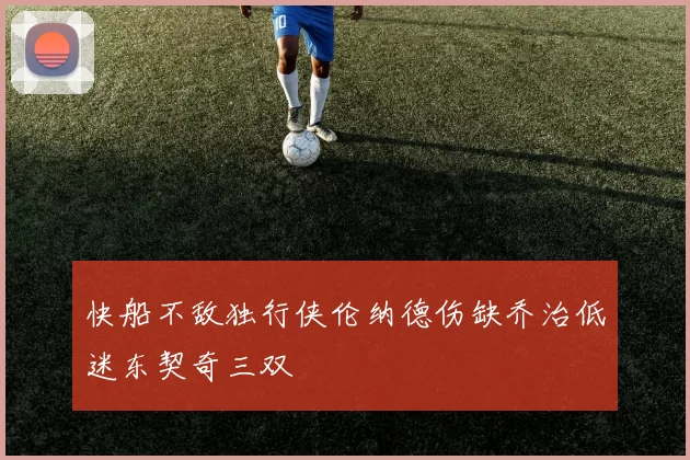 快船不敌独行侠伦纳德伤缺乔治低迷东契奇三双