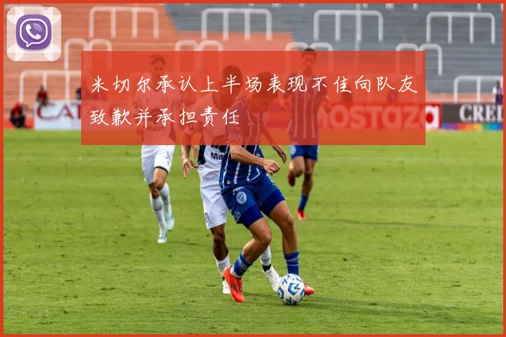 米切尔承认上半场表现不佳向队友致歉并承担责任