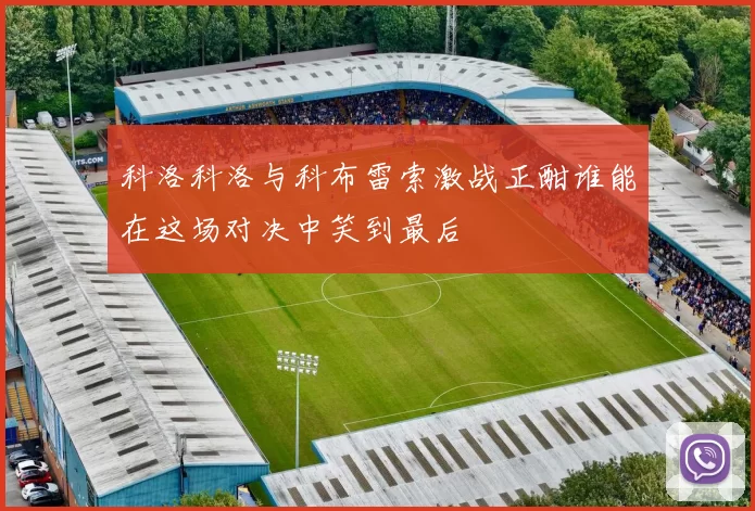 科洛科洛与科布雷索激战正酣谁能在这场对决中笑到最后