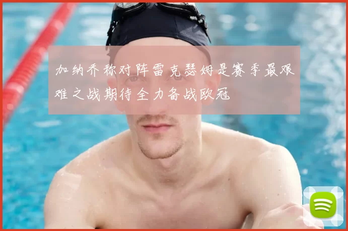 加纳乔称对阵雷克瑟姆是赛季最艰难之战期待全力备战欧冠