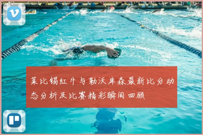 莱比锡红牛与勒沃库森最新比分动态分析及比赛精彩瞬间回顾